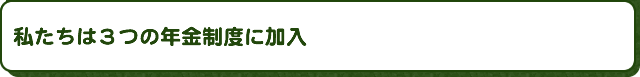 私たちは３つの年金制度に加入