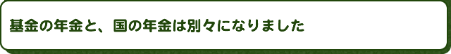基金の年金と、国の年金は別々になりました